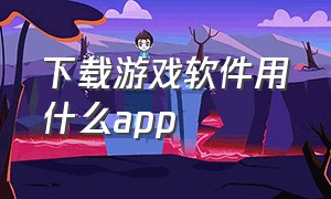 下载游戏软件用什么app