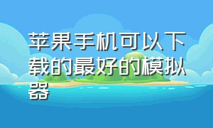 苹果手机可以下载的最好的模拟器（苹果手机可以下载ins吗）