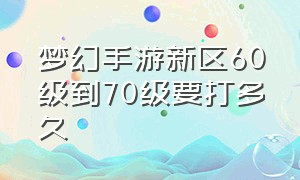 梦幻手游新区60级到70级要打多久（梦幻手游新区冲60级最详细攻略）