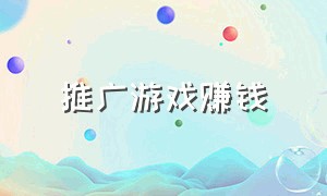 推广游戏赚钱