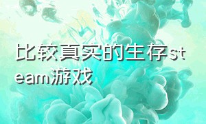 比较真实的生存steam游戏