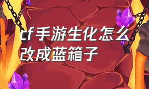 cf手游生化怎么改成蓝箱子