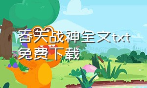 吞天战神全文txt免费下载