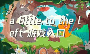 a little to the left 游戏入口