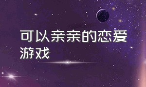 可以亲亲的恋爱游戏