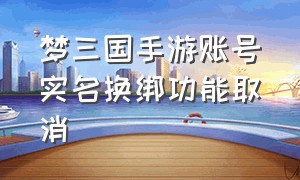 梦三国手游账号实名换绑功能取消（梦三国手游账号找回）