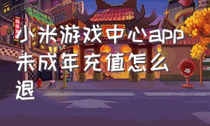 小米游戏中心app未成年充值怎么退