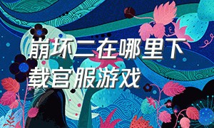 崩坏二在哪里下载官服游戏（崩坏学园二官服怎么下载）