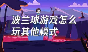 波兰球游戏怎么玩其他模式