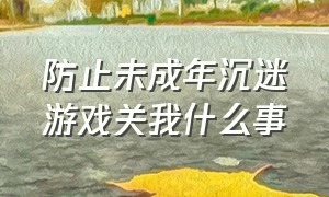 防止未成年沉迷游戏关我什么事