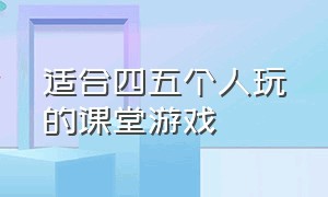 适合四五个人玩的课堂游戏