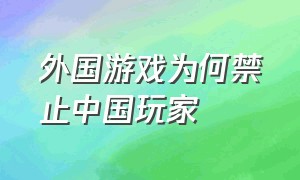 外国游戏为何禁止中国玩家