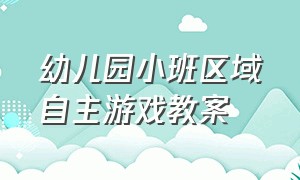 幼儿园小班区域自主游戏教案