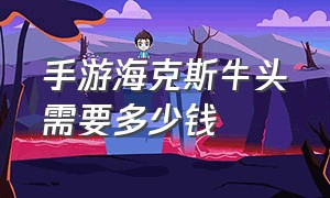 手游海克斯牛头需要多少钱（lol手游海克斯牛头值多少钱）