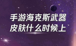 手游海克斯武器皮肤什么时候上（手游海克斯科技皮肤大概多少钱）