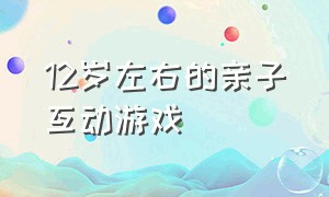 12岁左右的亲子互动游戏