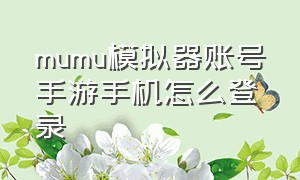 mumu模拟器账号手游手机怎么登录