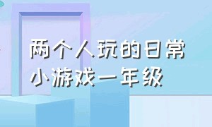 两个人玩的日常小游戏一年级（一年级能玩什么小游戏）