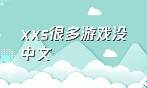 xxs很多游戏没中文（xxs最新游戏）