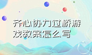 齐心协力过桥游戏教案怎么写