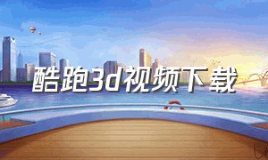 酷跑3d视频下载（欢乐酷跑3d下载）