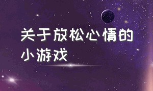 关于放松心情的小游戏（释放心情压抑的小游戏）