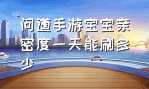 问道手游宝宝亲密度一天能刷多少