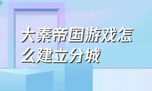 大秦帝国游戏怎么建立分城