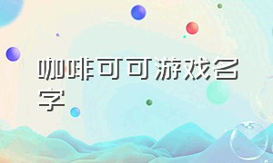 咖啡可可游戏名字