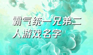 霸气统一兄弟二人游戏名字