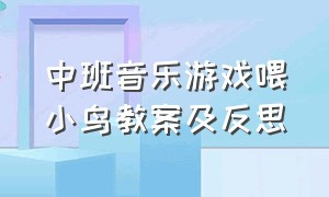 中班音乐游戏喂小鸟教案及反思