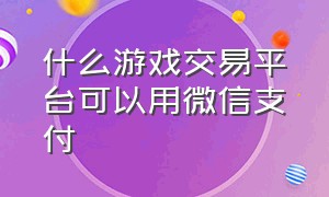 什么游戏交易平台可以用微信支付