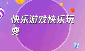 快乐游戏快乐玩耍