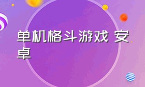 单机格斗游戏 安卓（单机格斗游戏大全手机版免费下载）