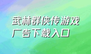 武林群侠传游戏广告下载入口