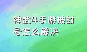 神武4手游被封号怎么解决