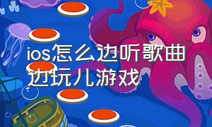 ios怎么边听歌曲边玩儿游戏（苹果怎么能一边听歌一边玩游戏）