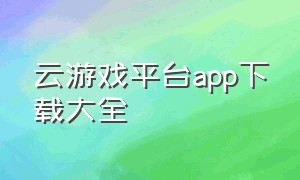 云游戏平台app下载大全