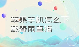 苹果手机怎么下载春雨直播