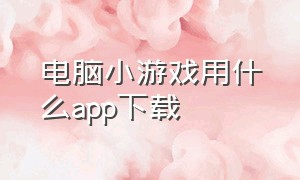 电脑小游戏用什么app下载