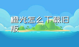 橙光怎么下载旧版