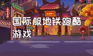 国际服地铁跑酷游戏（地铁跑酷国际服最新版中文）