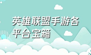 英雄联盟手游各平台宝箱（英雄联盟手游免费宝箱没了）