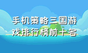 手机策略三国游戏排行榜前十名