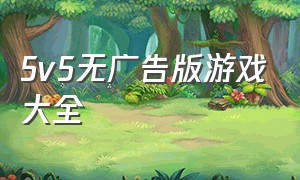 5v5无广告版游戏大全