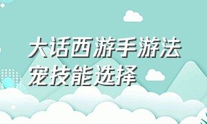 大话西游手游法宠技能选择