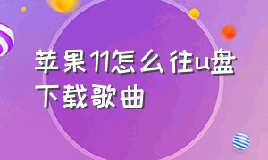 苹果11怎么往u盘下载歌曲