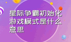 星际争霸初始化游戏模式是什么意思