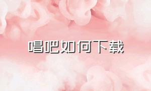 唱吧如何下载（唱吧的音乐怎么下载）