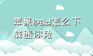 苹果ipad怎么下载迷你兔